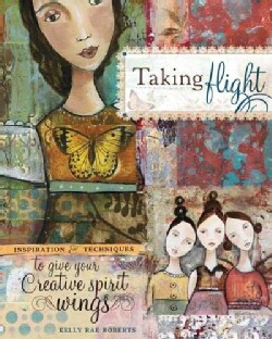 Taking Flight: Inspiration and Techniques to Give Your Creative Spirit Wings (Paperback)
