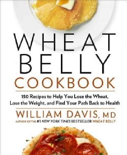 Wheat Belly Cookbook: 150 Recipes to Help You Lose the Wheat, Lose the Weight, and Find Your Path Back to Health (Hardcover)