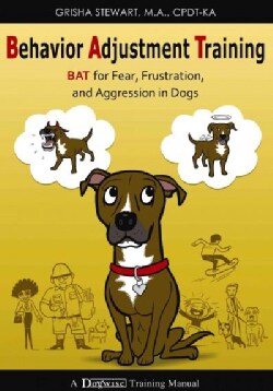 Behavior Adjustment Training: BAT for Fear, Frustration, and Aggression in Dogs (Paperback)