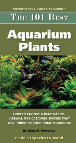 The 101 Best Aquarium Plants: How to Choose Hardy, Vibrant, Eye-Catching Species That Will Thrive in Your Home Aq... (Paperback)