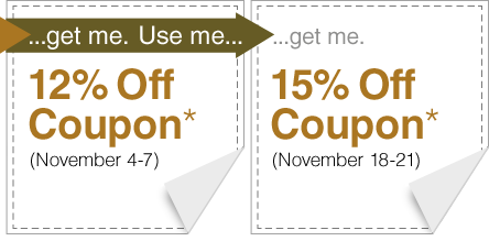 Get me...12% Off Coupon (Nov 4-7). Use me...get me...15% Off Coupon (Nov 18-21)