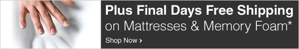 Plus Final Days Free Shipping on Mattresses & Memory Foam*