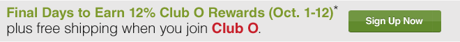 Final Days to Earn 12% Club O Rewards (Oct. 1-12)** plus free shipping when you join Club O. Sign Up Now 
