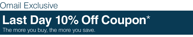 Omail Exclusive - Last Day 10% Off Coupon* - The more you buy, the more you save.
