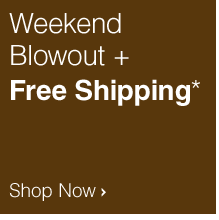 Weekend Blowout Plus Free Shipping* - Shop Now