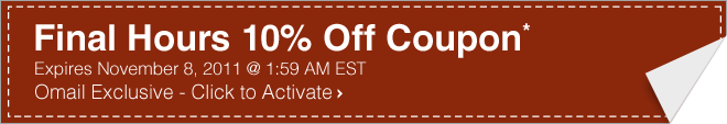 Final Hours 10% Off Coupon* - Expires November 8, 2011 @ 1:59 AM EST - Omail Exclusive - Click to Activate