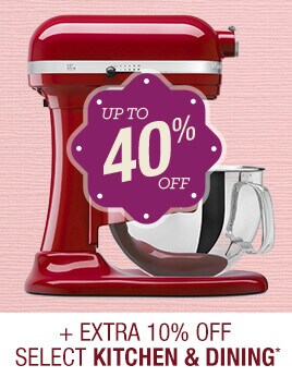 Up to 40% off + Extra 10% off Select Kitchen & Dining*.