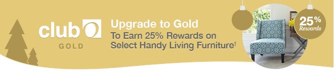 Club O - Upgrade to Gold To Earn 25% Rewards on Select Handy Living Furniture†