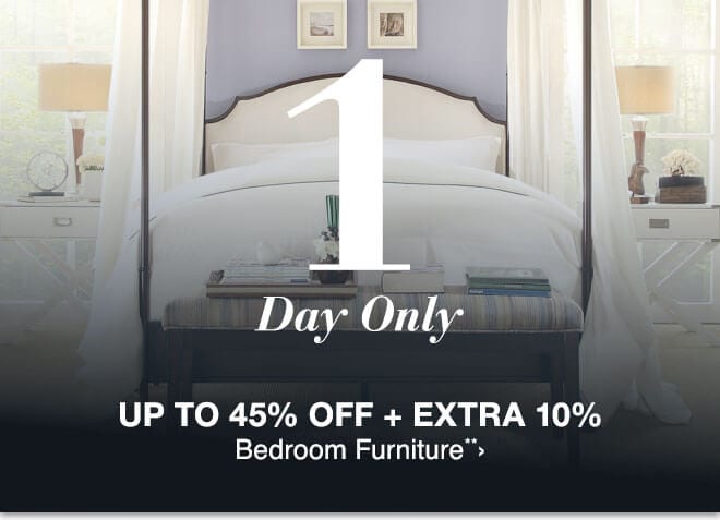 1 - One Day Only - Up to 45% off + Extra 10% Bedroom Furniture**