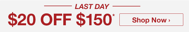 LAST DAY - $20 off $150* - Shop Now