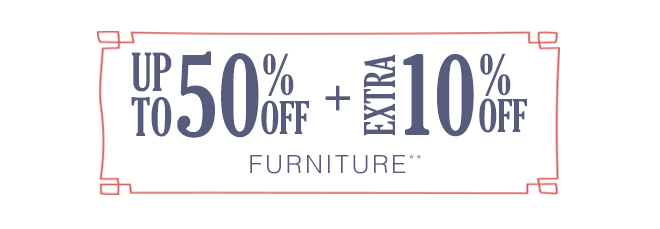 Up to 50% off + Extra 10% off Furniture**