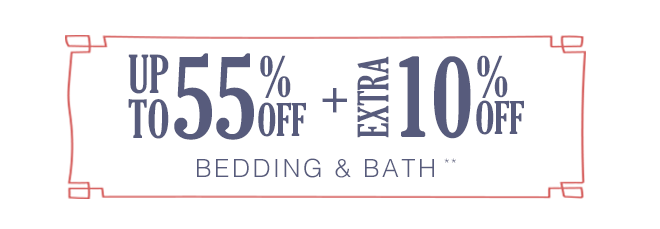 Up to 55% off + Extra 10% off Bedding & Bath**