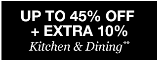 Up to 45% off + Extra 10% off Kitchen & Dining**