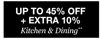 Up to 45% off + Extra 10% off Kitchen & Dining**