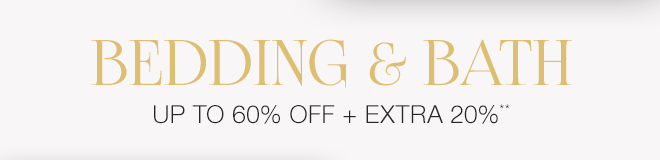 Up to 60% off + Extra 20% off Bedding & Bath**