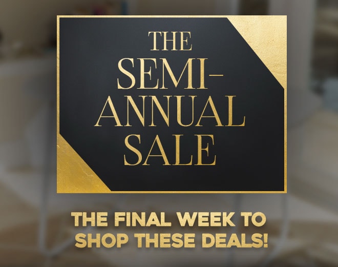 The Semi-Annual Sale - The Final Week to Shop These Deals!