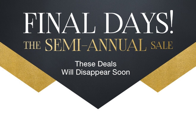 Final Days! The Semi-Annual Sale - These Deals Will Disappear Soon