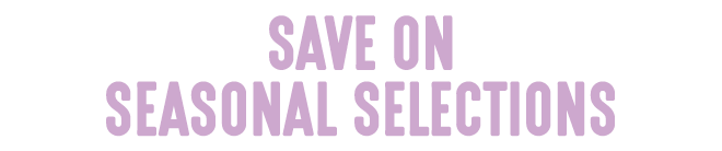 Save on Seasonal Selections