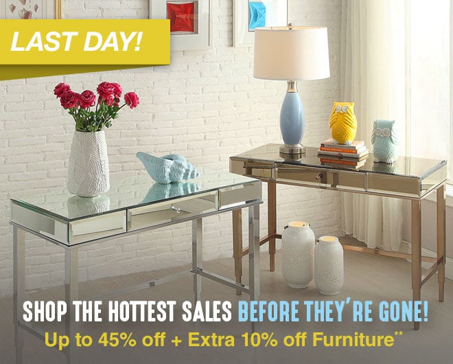 LAST DAY - Shop The Hottest Sales Before They're Gone! - Up to 45% off + Extra 10% off Furniture**