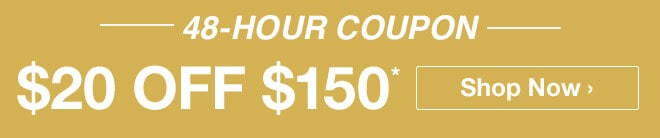 48-Hour Coupon - $20 off $150* - Shop Now