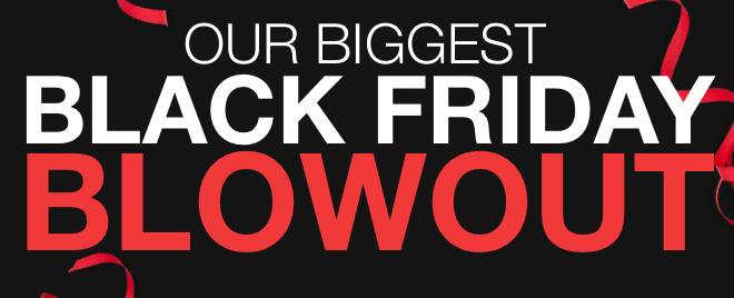 Our Biggest Black Friday Blowout
