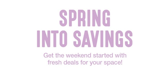 Spring into savings - Get the weekend started with fresh deals for your space!