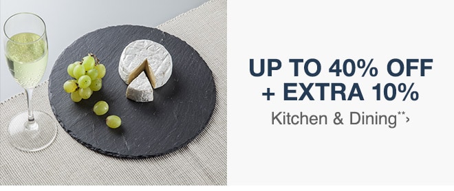 Up to 40% off + Extra 10% off Kitchen & Dining**