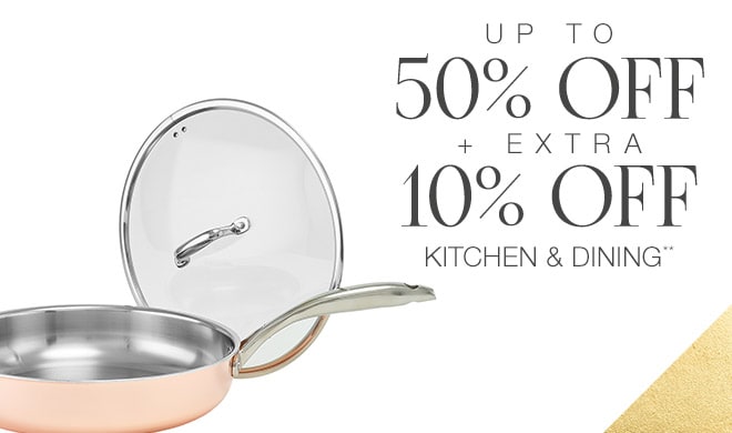 Up to 50% + Extra 10% off Select Kitchen & Dining**