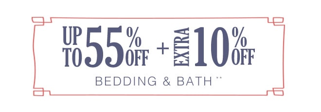 Up to 55% off + Extra 10% off Bedding & Bath**