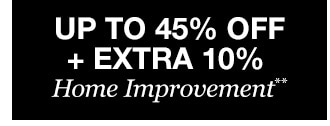 Up to 45% off + Extra 10% off Home Improvement**