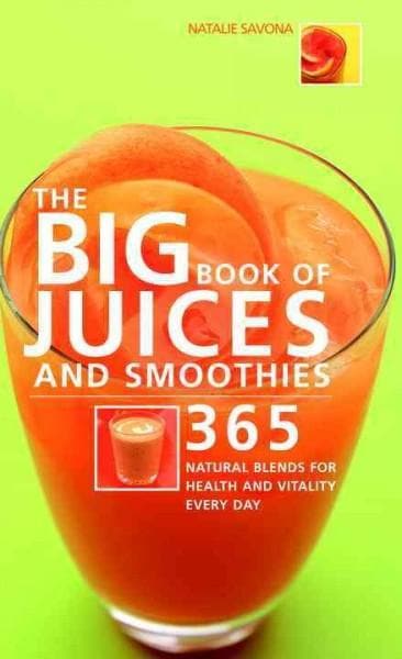 The Big Book of Juices And Smoothies 365 Natural Blends for Health