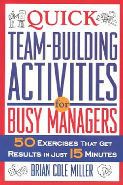 Quick Team Building Activities for Busy Managers 50 Exercises That Get Results in Just 15 Minutes (Paperback) Management