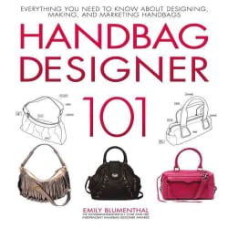 Handbag Designer 101 Everything You Need to Know About Designing, Making, and Marketing Handbags (Hardcover) General Crafts