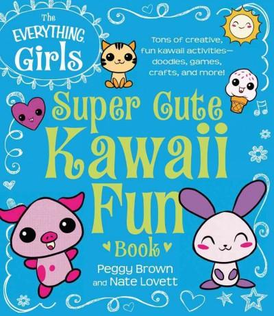 The Everything Girls Super Cute Kawaii Fun Book Tons of Creative, Fun