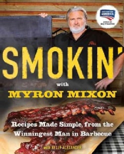 Smokin With Myron Mixon Recipes Made Simple, from the Winningest Man