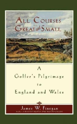 All Courses Great And Small A Golfers Pilgrimage to England and