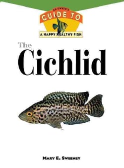 The Cichlid An Owners Guide to a Happy Healthy Fish (Hardcover