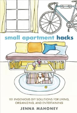 Small Apartment Hacks 101 Ingenious DIY Solutions for Living, Organizing, and Entertaining (Hardcover) General