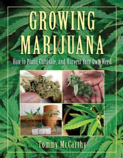 Growing Marijuana How to Plant, Cultivate, and Harvest Your Own Weed