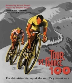 Tour De France 100 The Definitive History of the Worlds Greatest