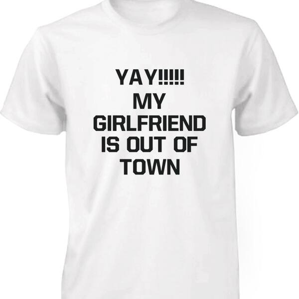 Shop Yay My Girlfriend Is Out Of Town Men S Funny T Shirt Humorous