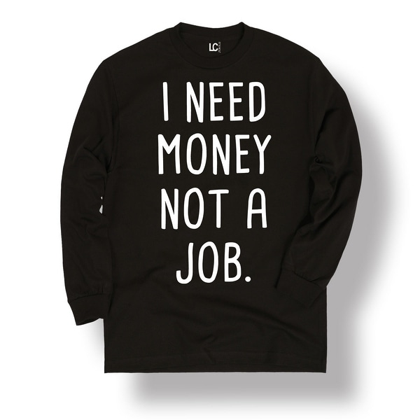 I Need Money Not A Job Funny Work Humor Novelty Cool I Need Money Not A Job Funny Work Humor Novelty Cool Men S L Tee Free Shipping On Orders Over 45 24328115