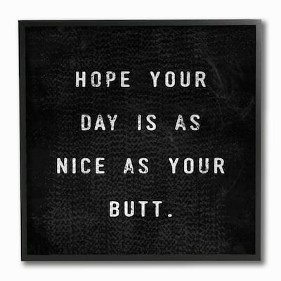 Stupell Black and White Hope Your Day Is As Nice As Your Butt Black Framed Art, 12x12, Proudly Made in USA - 12 x 12