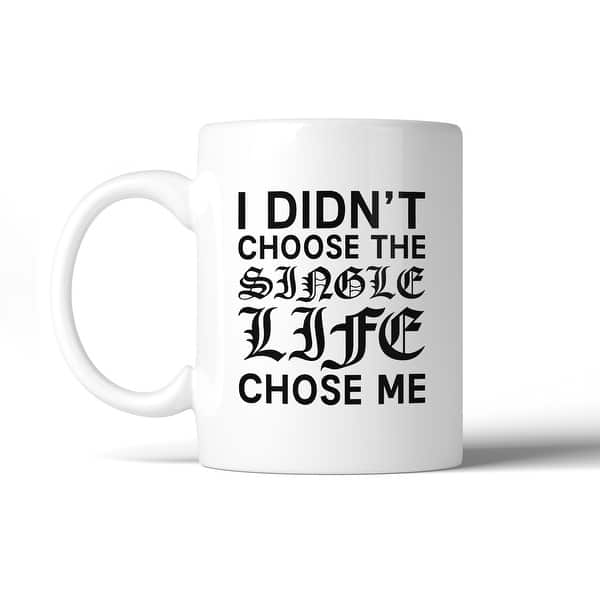 Single Life Chose Me Funny Quote Coffee Mug Humorous Gift Ideas - Overstock  - 15006574