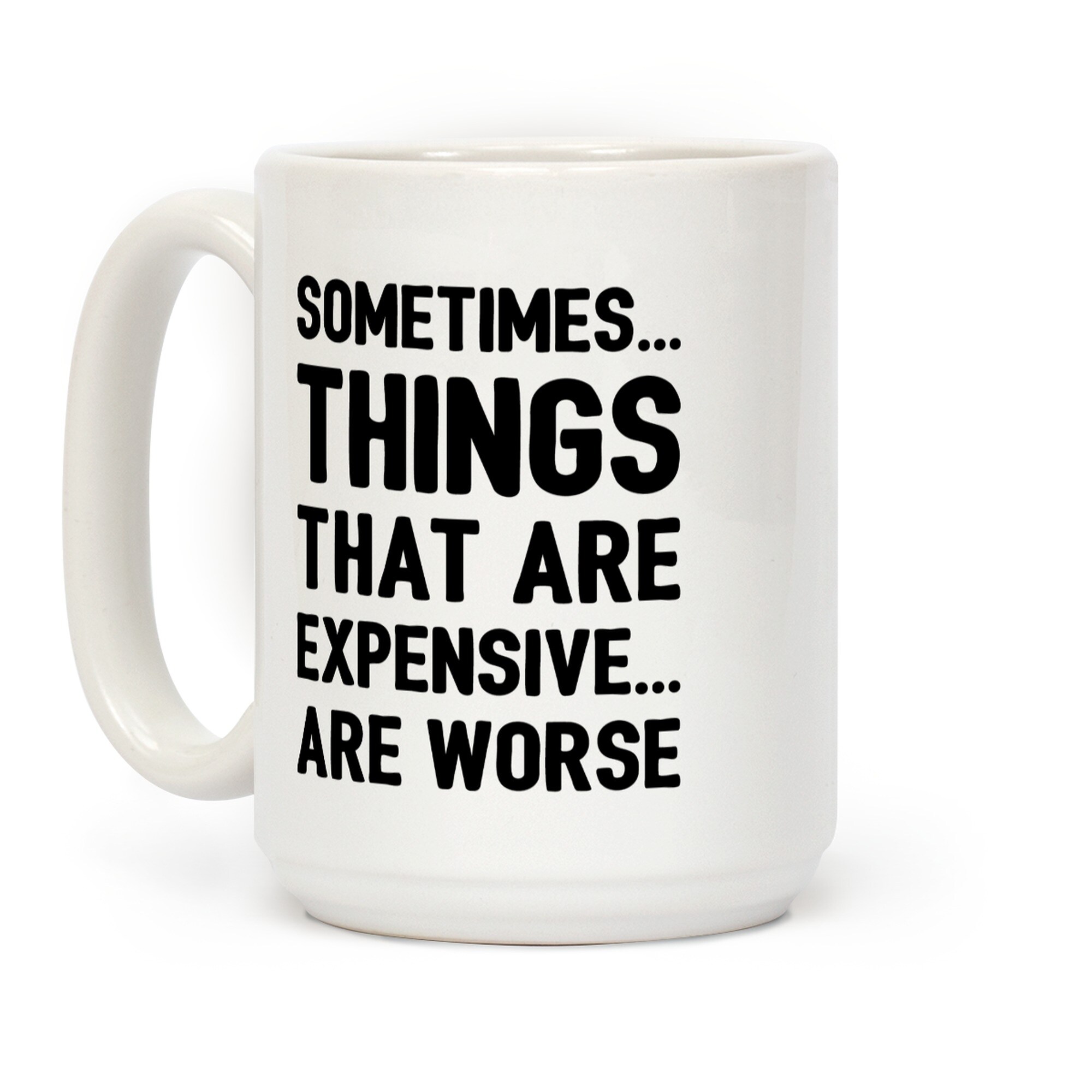 Sometimes Things That Are Expensive Are Worse White 15 Ounce Ceramic Coffee Mug By Lookhuman