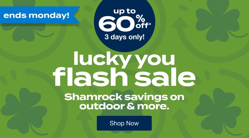 lucky you flash sale. up to 60% off* 3 days only! Shamrock savings on outdoor & more. Ends monday! Shop Now!