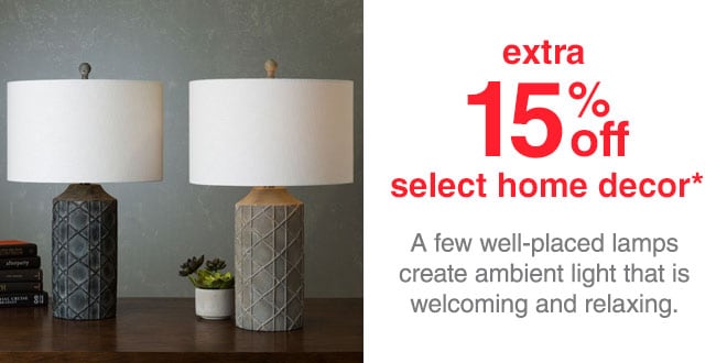 Extra 15% off Select Home Decor* - A few well-placed lamps create ambient light that is welcoming and relaxing.