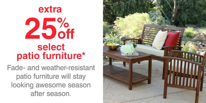 Extra 25% off Select Patio Furniture* - Fade and weather-resistant patio furniture will stay looking awesome season after season.