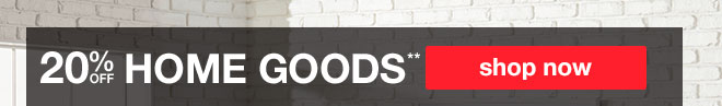 20% off Home Goods** - shop now