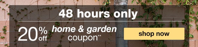 48 hours only - 20% off home & garden coupon** - shop now
